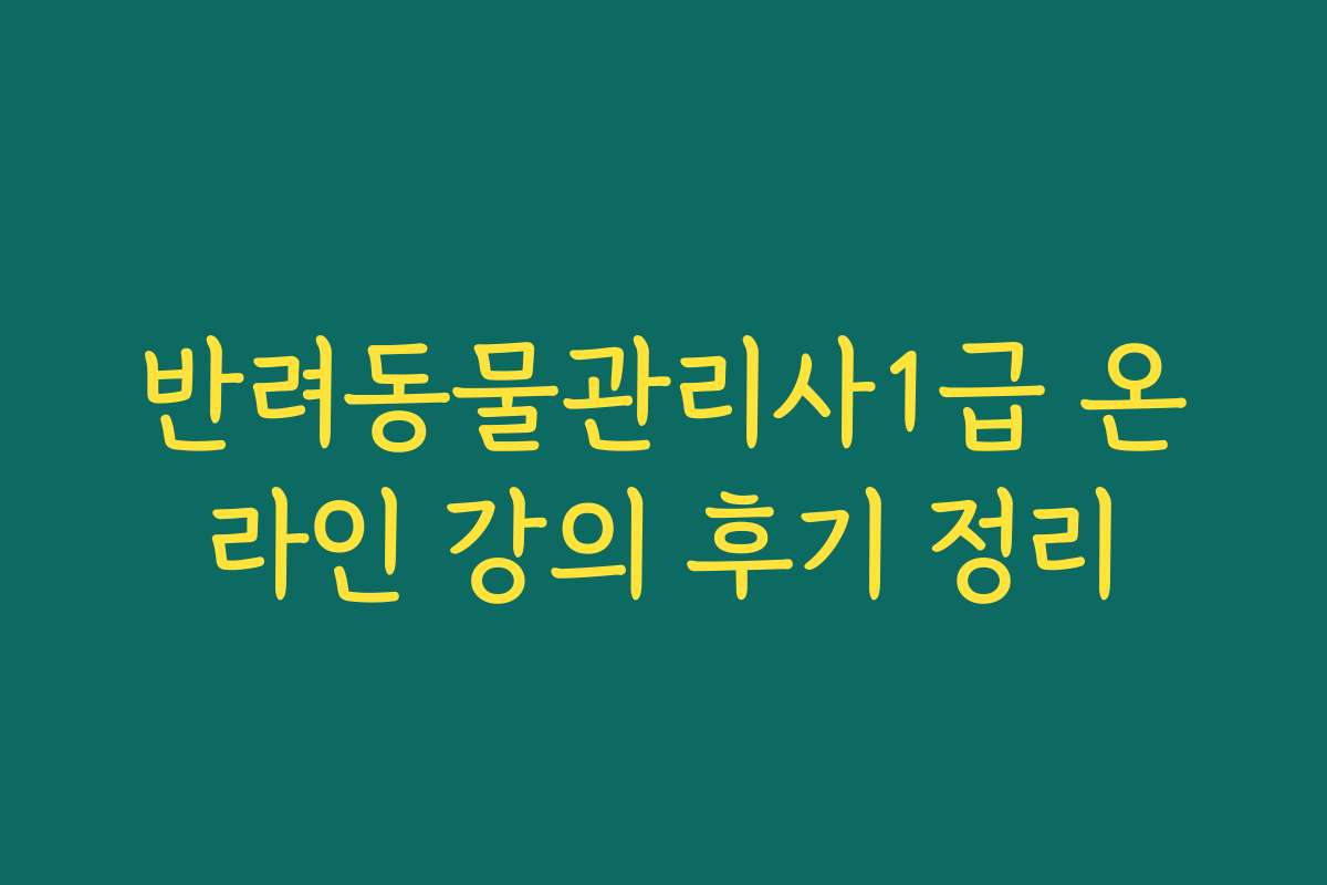 반려동물관리사1급 온라인 강의 후기 정리