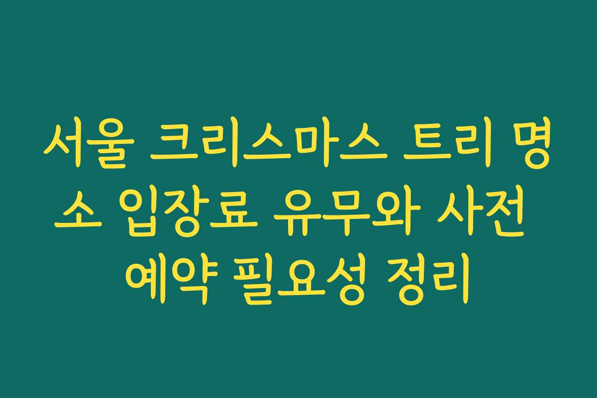 서울 크리스마스 트리 명소 입장료 유무와 사전 예약 필요성 정리