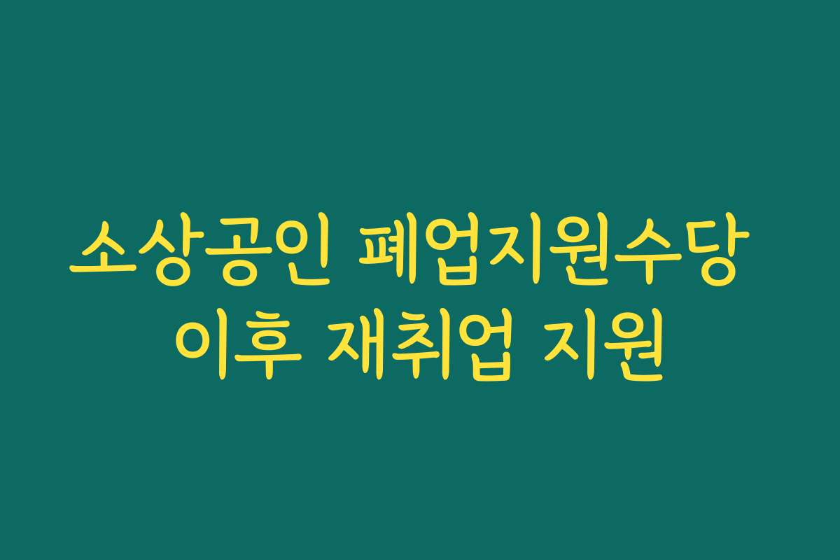 소상공인 폐업지원수당 이후 재취업 지원