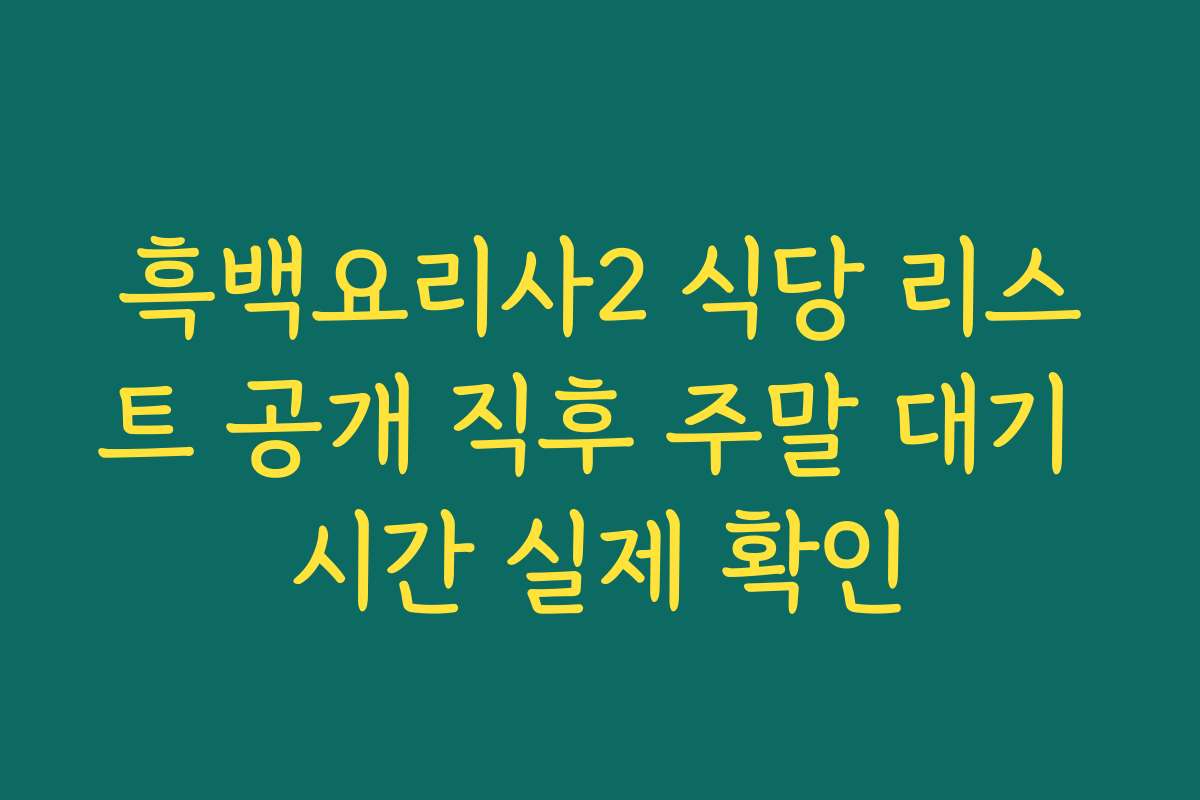 흑백요리사2 식당 리스트 공개 직후 주말 대기 시간 실제 확인