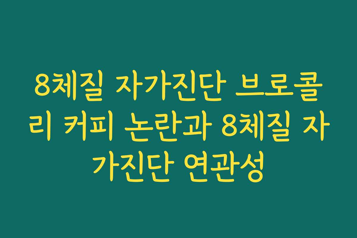 8체질 자가진단 브로콜리 커피 논란과 8체질 자가진단 연관성