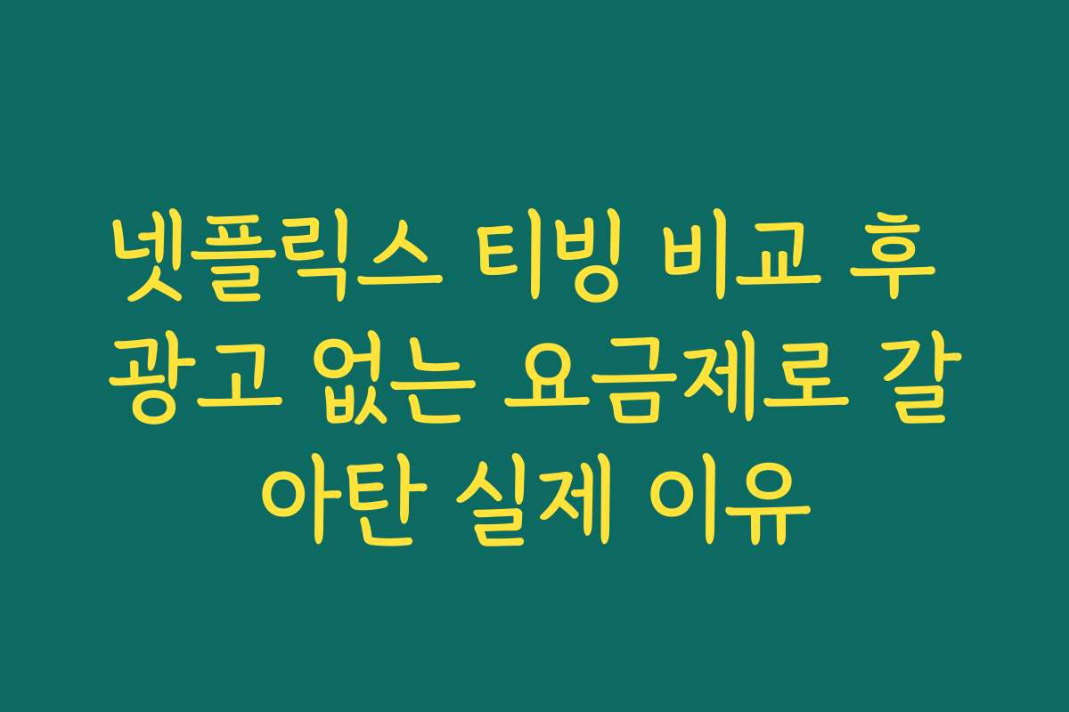 넷플릭스 티빙 비교 후 광고 없는 요금제로 갈아탄 실제 이유