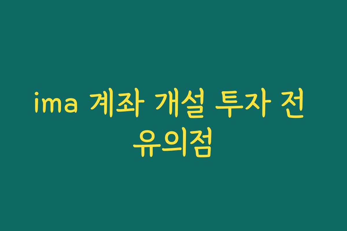 ima 계좌 개설 투자 전 유의점