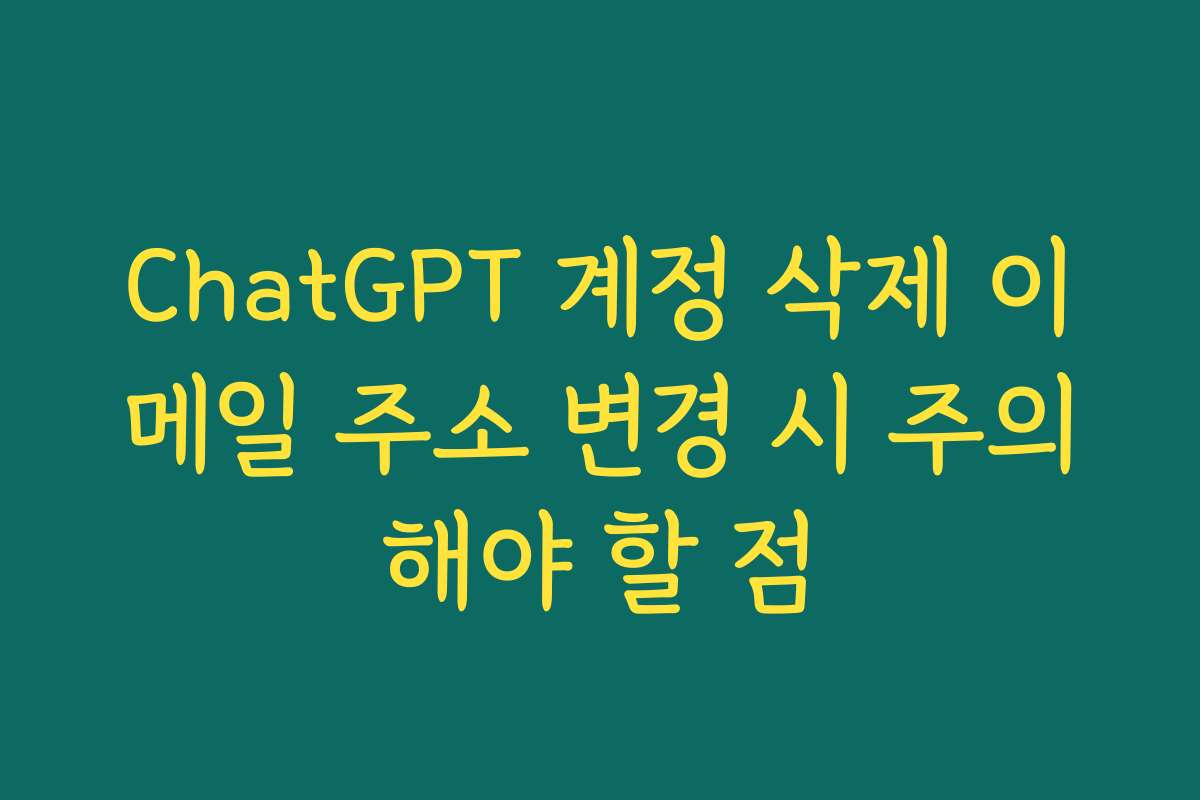 ChatGPT 계정 삭제 이메일 주소 변경 시 주의해야 할 점