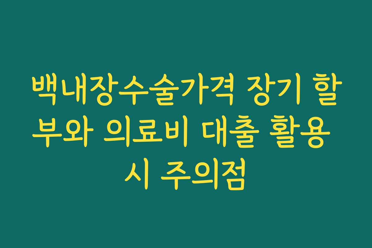 백내장수술가격 장기 할부와 의료비 대출 활용 시 주의점