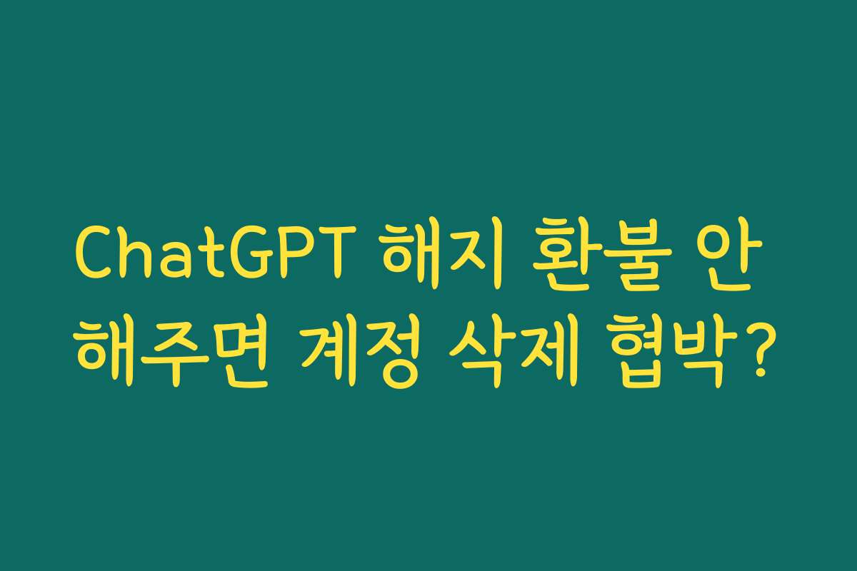 ChatGPT 해지 환불 안 해주면 계정 삭제 협박?