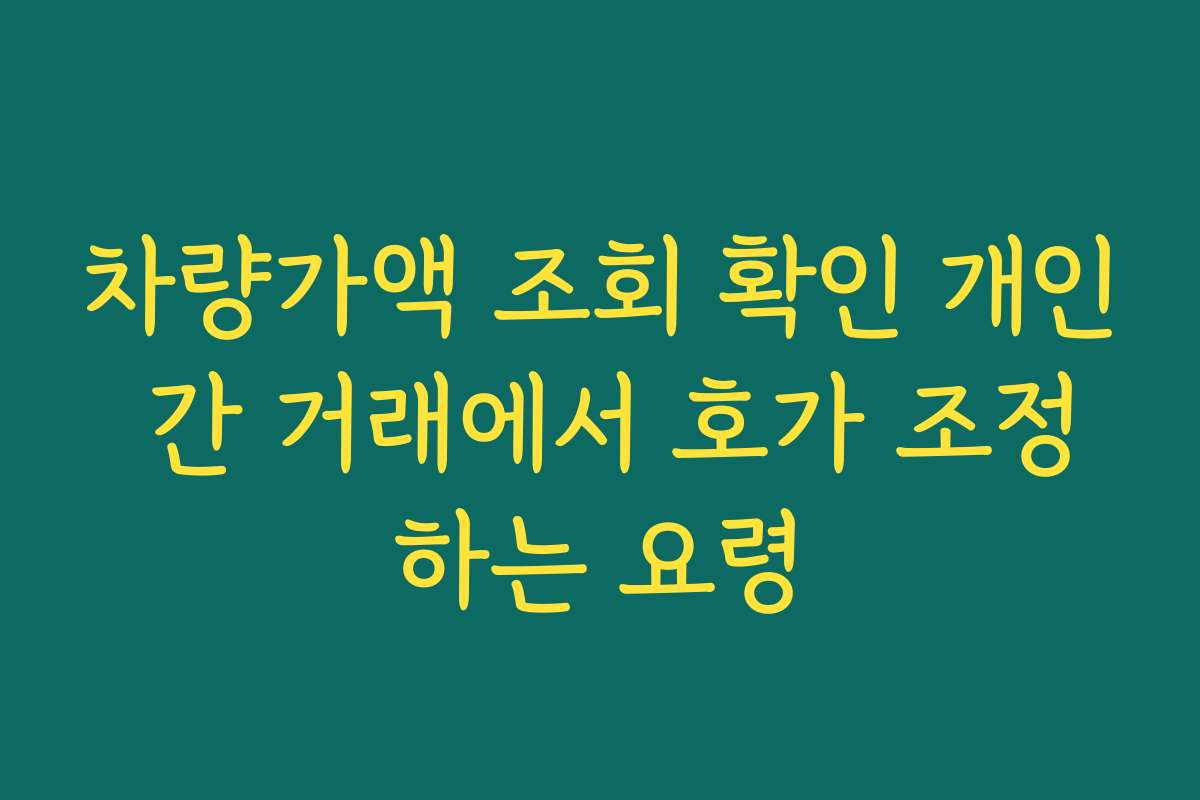 차량가액 조회 확인 개인 간 거래에서 호가 조정하는 요령