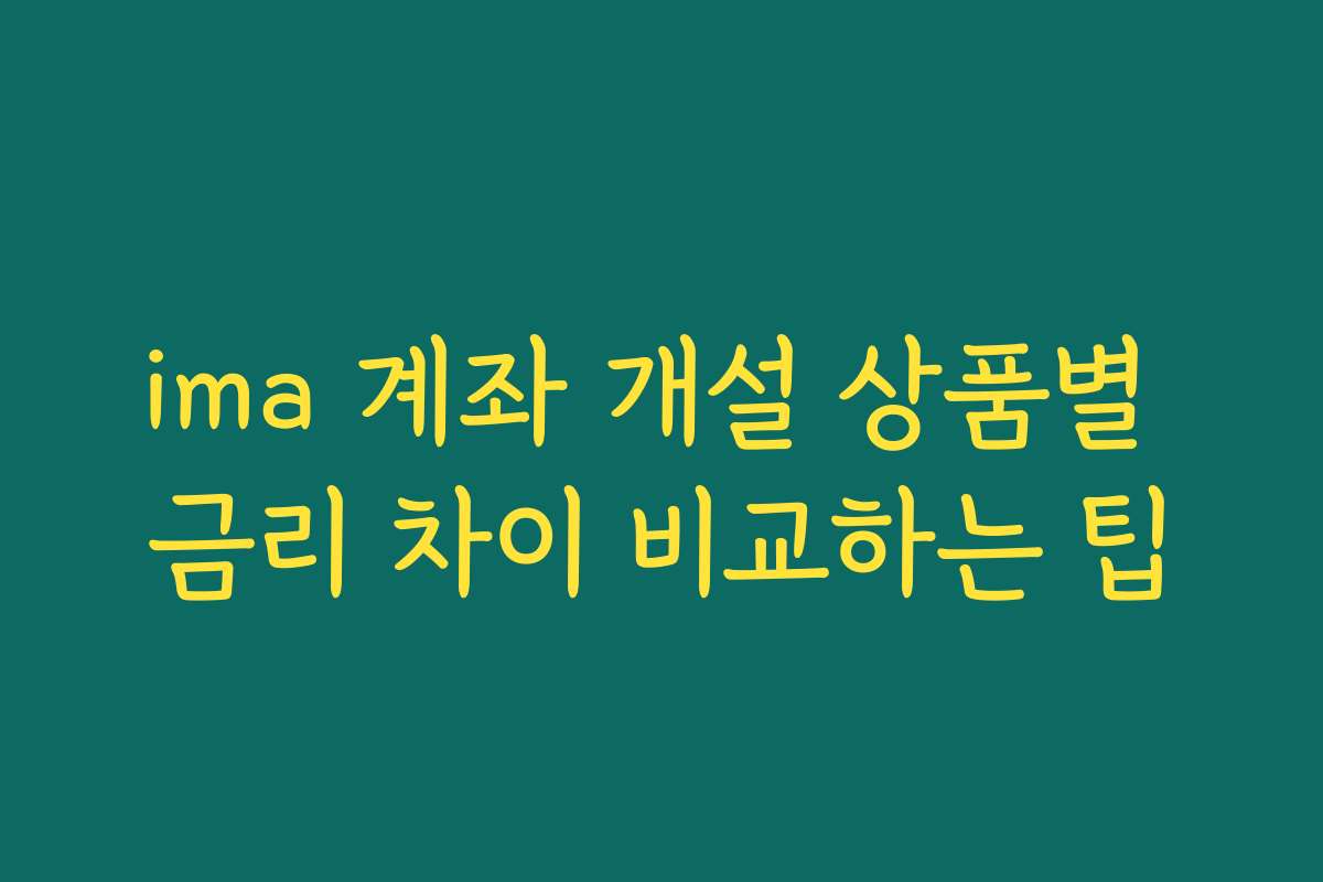 ima 계좌 개설 상품별 금리 차이 비교하는 팁