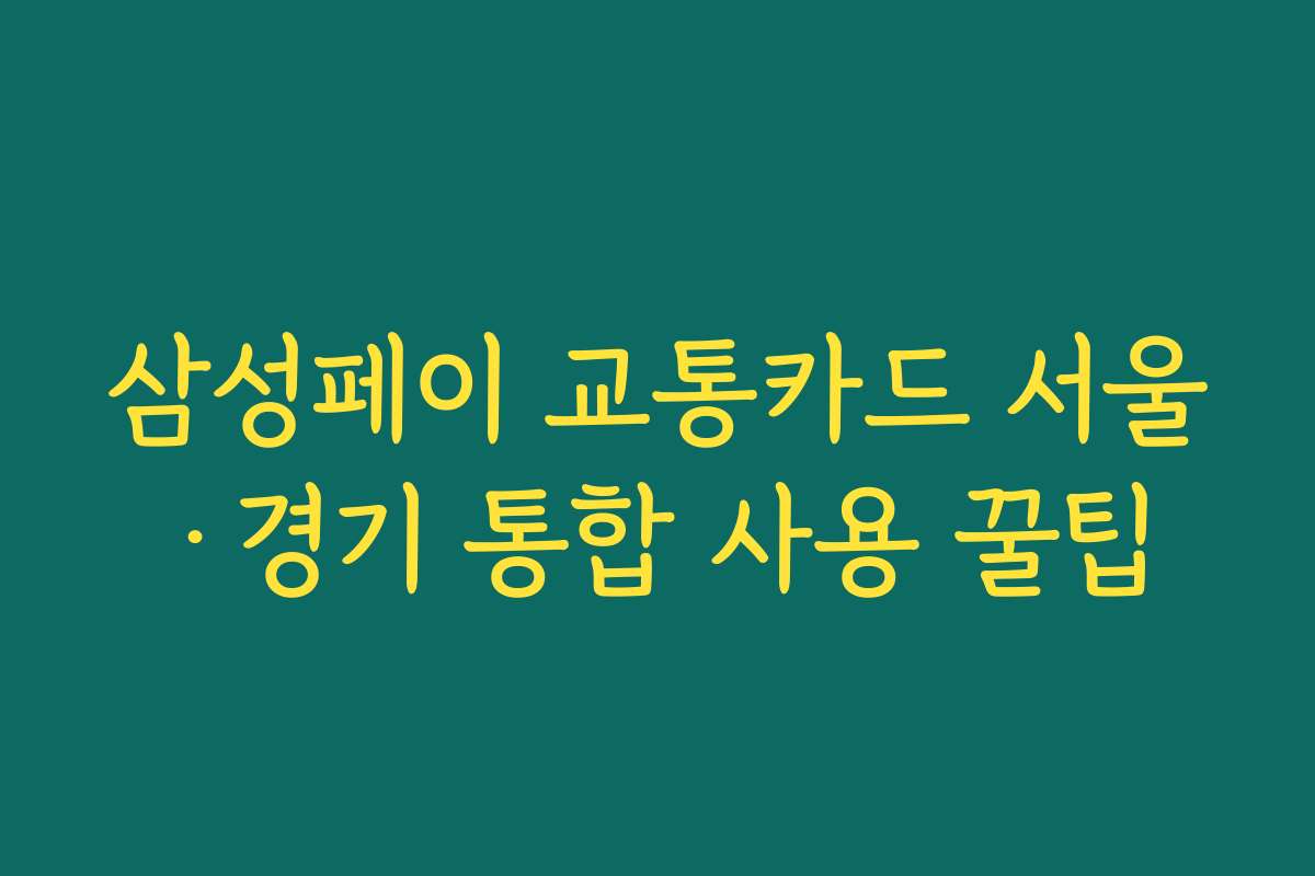 삼성페이 교통카드 서울·경기 통합 사용 꿀팁