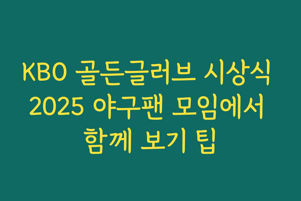 KBO 골든글러브 시상식 2025 야구팬 모임에서 함께 보기 팁