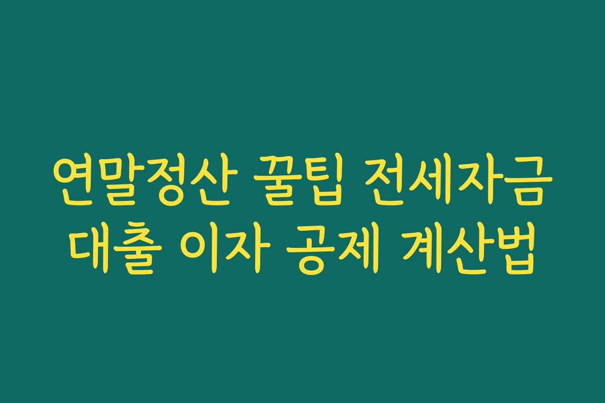 연말정산 꿀팁 전세자금대출 이자 공제 계산법