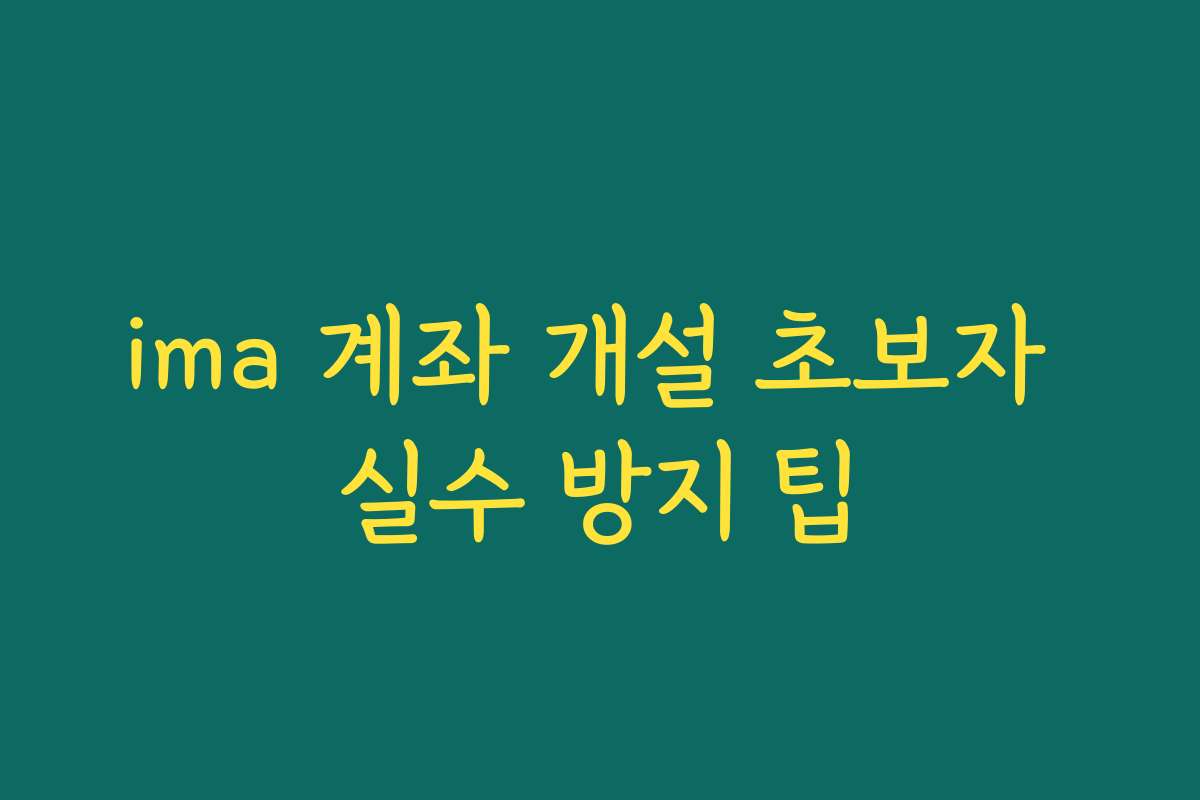 ima 계좌 개설 초보자 실수 방지 팁