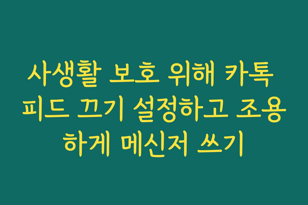 사생활 보호 위해 카톡 피드 끄기 설정하고 조용하게 메신저 쓰기