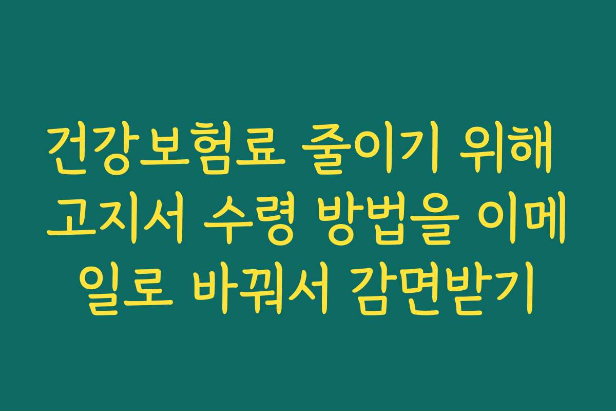 건강보험료 줄이기 위해 고지서 수령 방법을 이메일로 바꿔서 감면받기