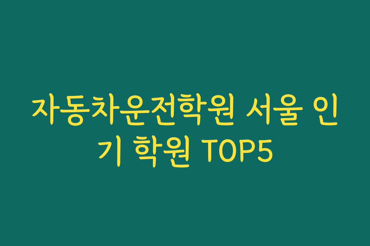 자동차운전학원 서울 인기 학원 TOP5