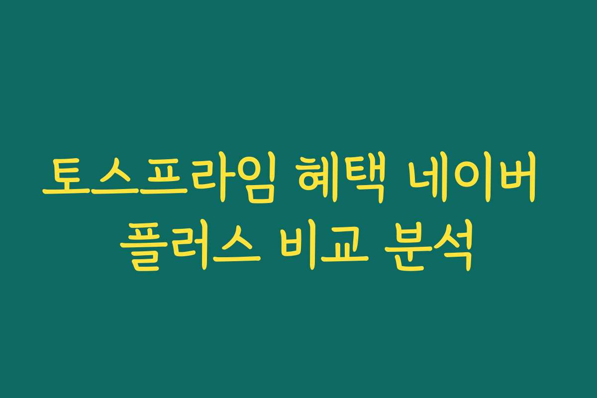 토스프라임 혜택 네이버 플러스 비교 분석