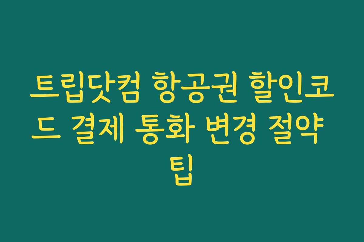 트립닷컴 항공권 할인코드 결제 통화 변경 절약 팁
