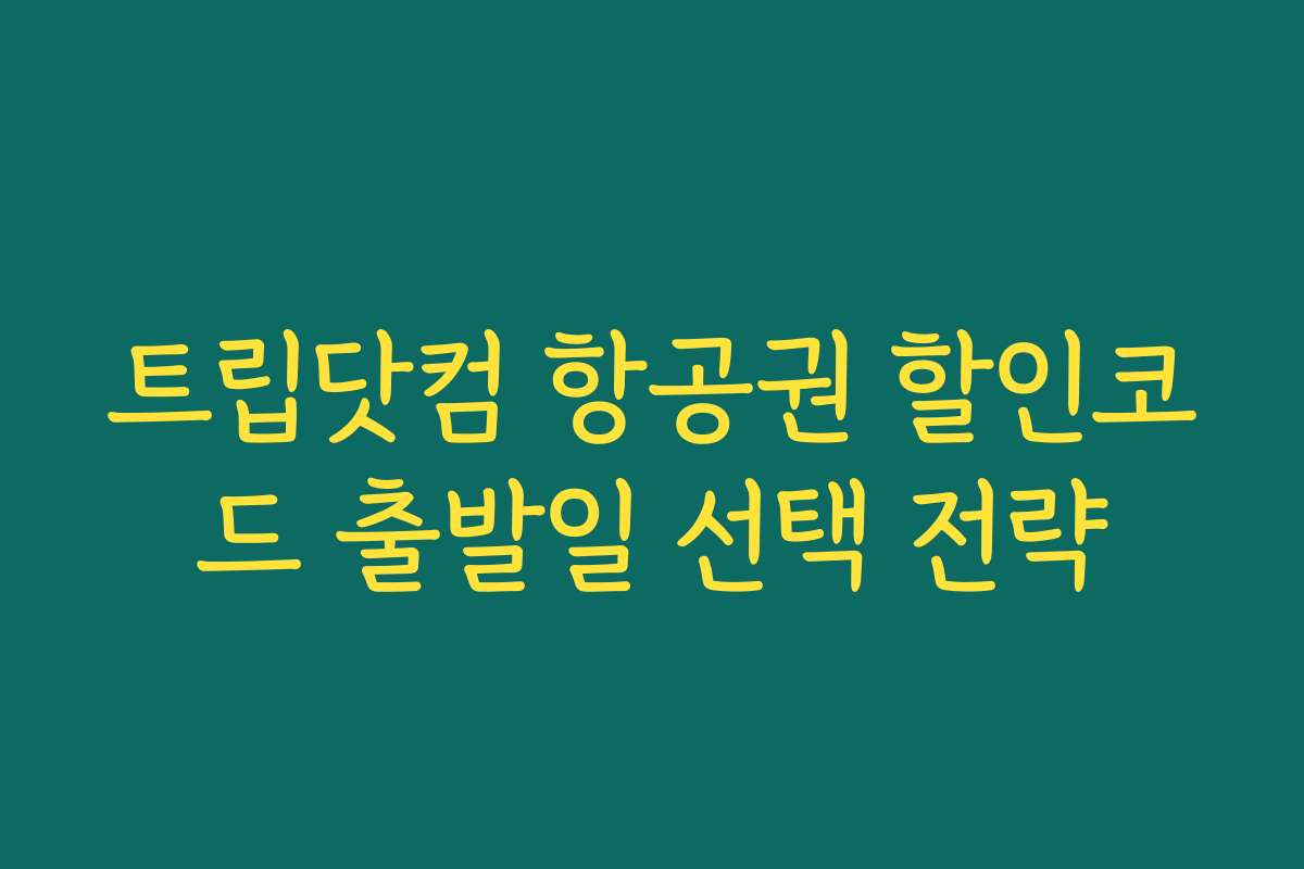트립닷컴 항공권 할인코드 출발일 선택 전략