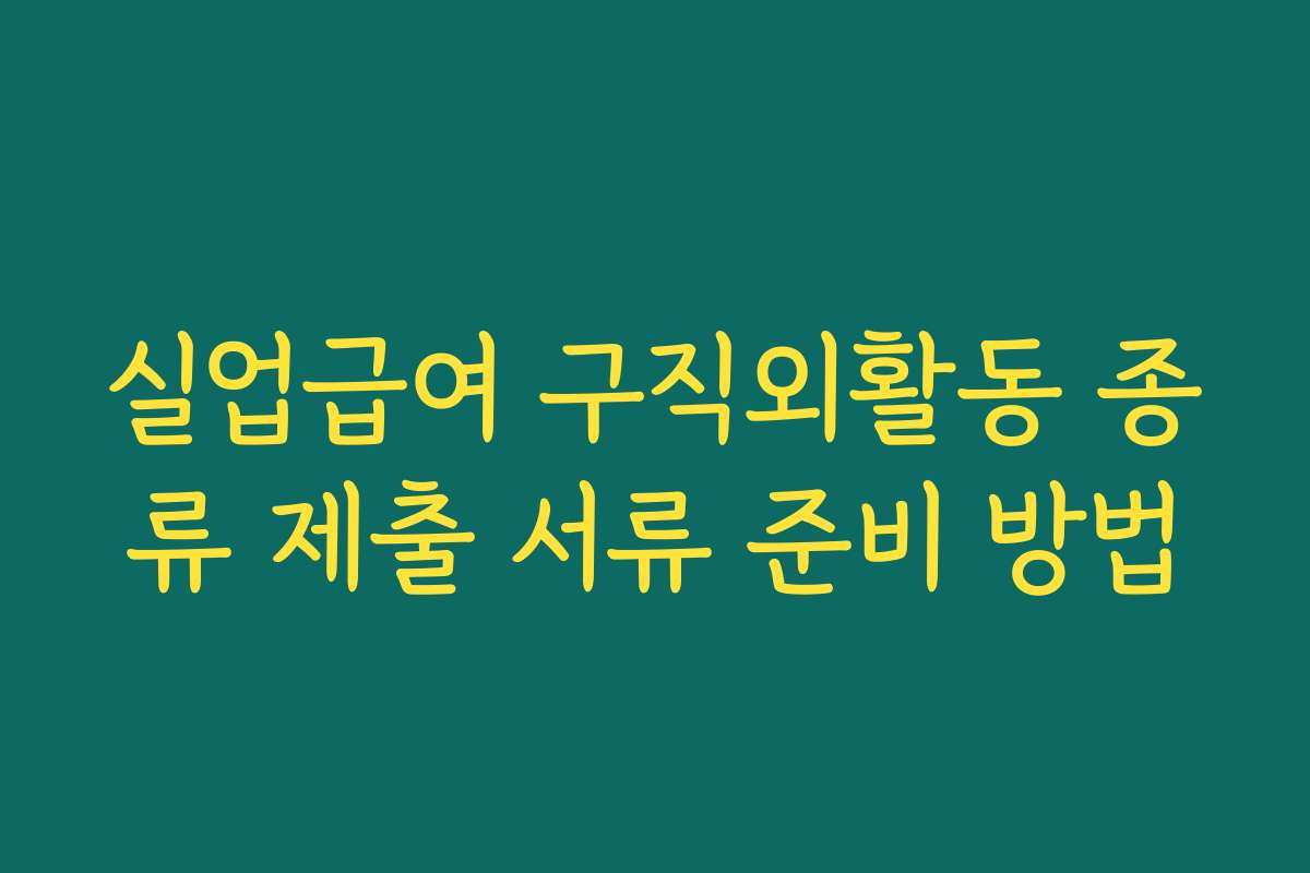 실업급여 구직외활동 종류 제출 서류 준비 방법