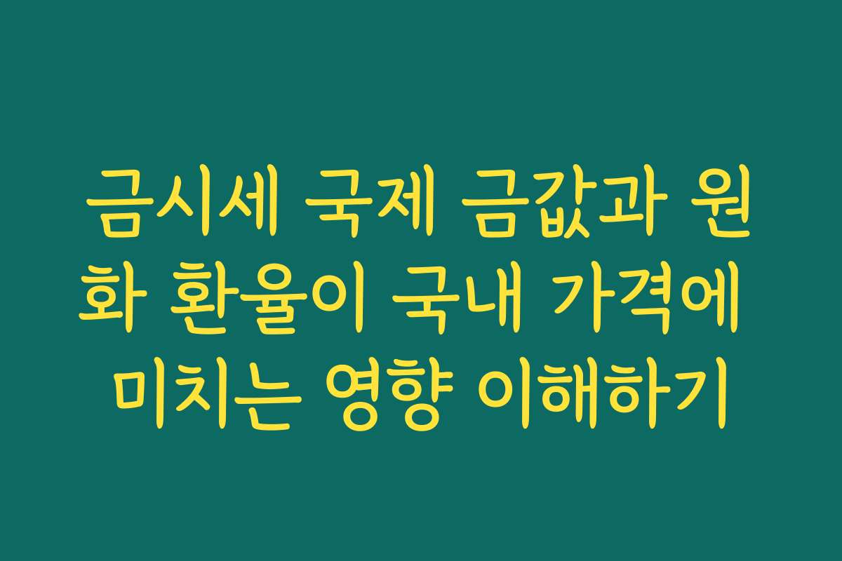 금시세 국제 금값과 원화 환율이 국내 가격에 미치는 영향 이해하기