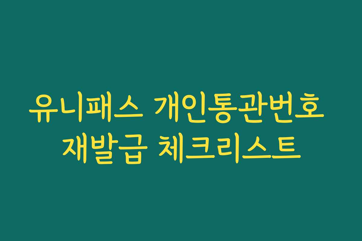 유니패스 개인통관번호 재발급 체크리스트