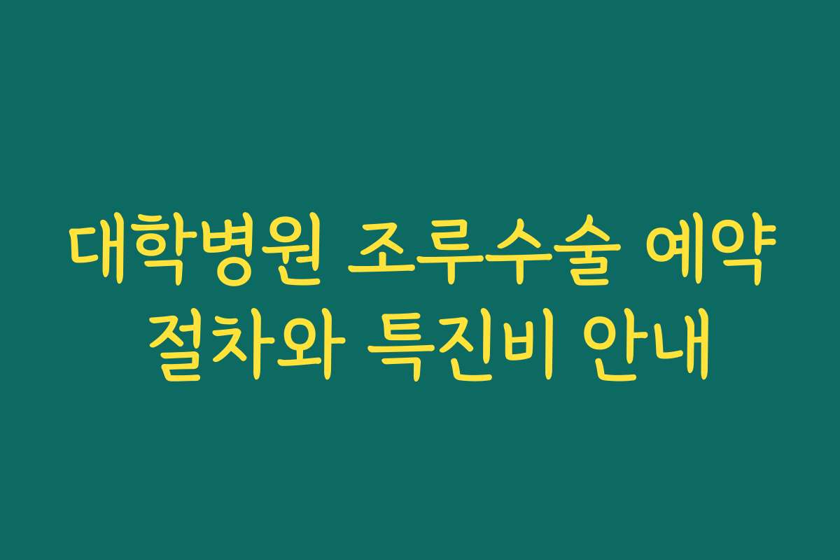 대학병원 조루수술 예약 절차와 특진비 안내