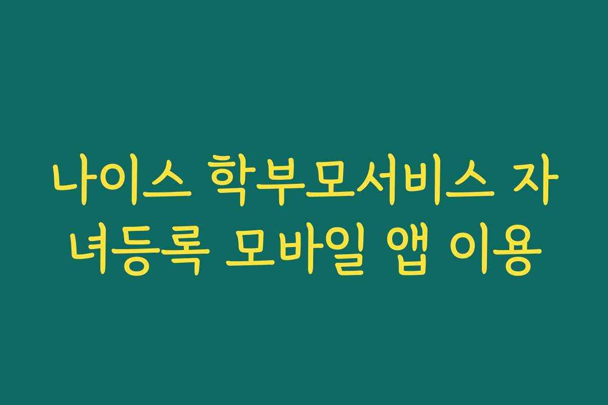 나이스 학부모서비스 자녀등록 모바일 앱 이용