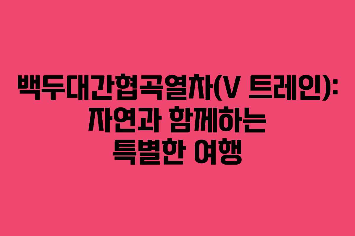 백두대간협곡열차(V 트레인): 자연과 함께하는 특별한 여행
