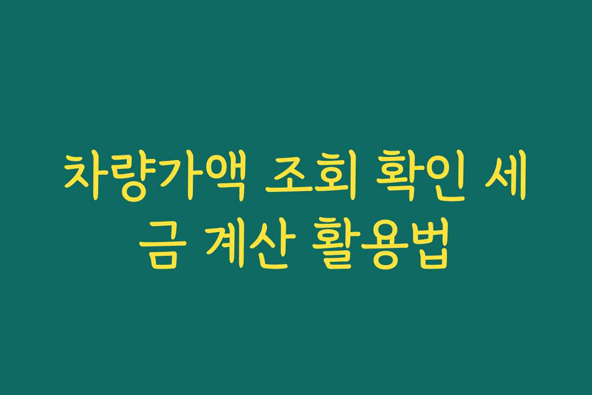차량가액 조회 확인 세금 계산 활용법