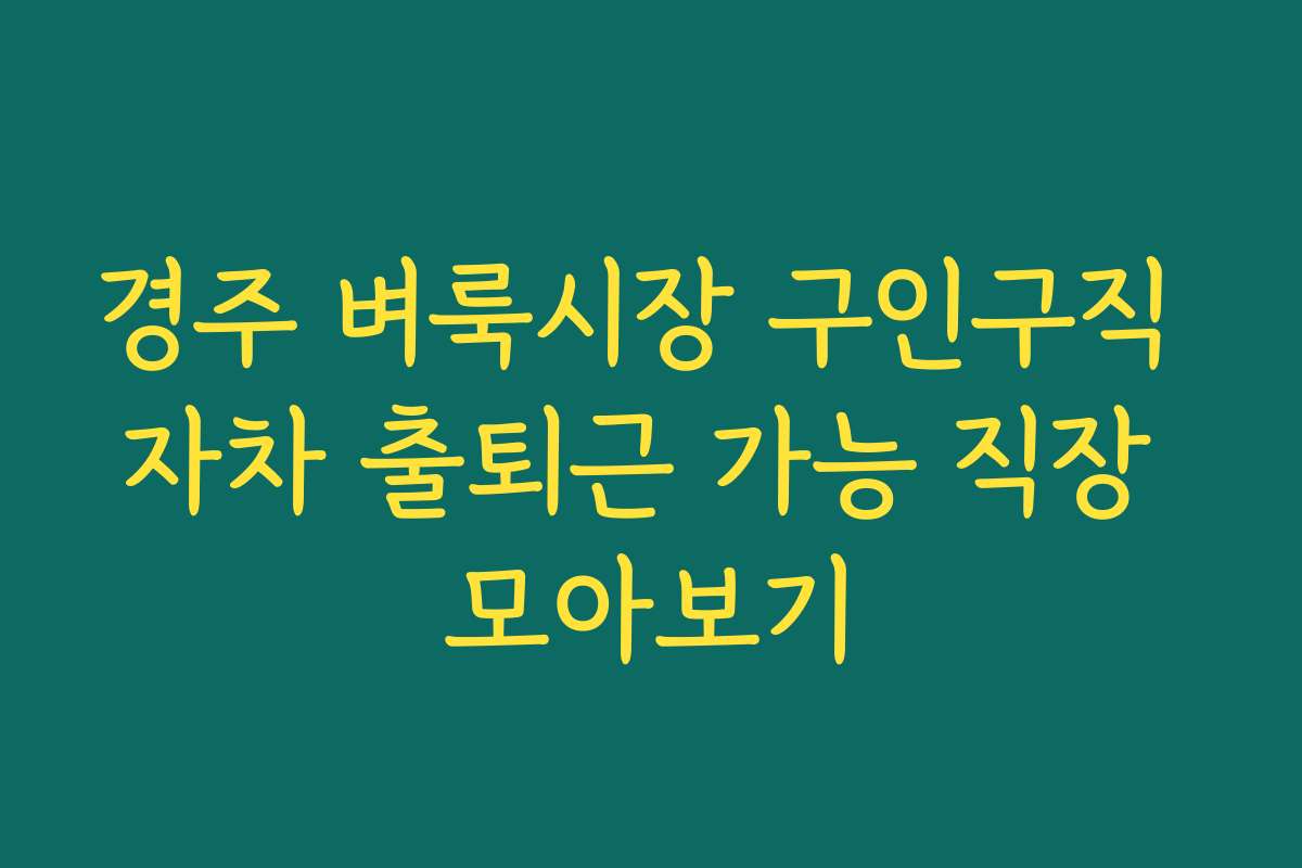 경주 벼룩시장 구인구직 자차 출퇴근 가능 직장 모아보기