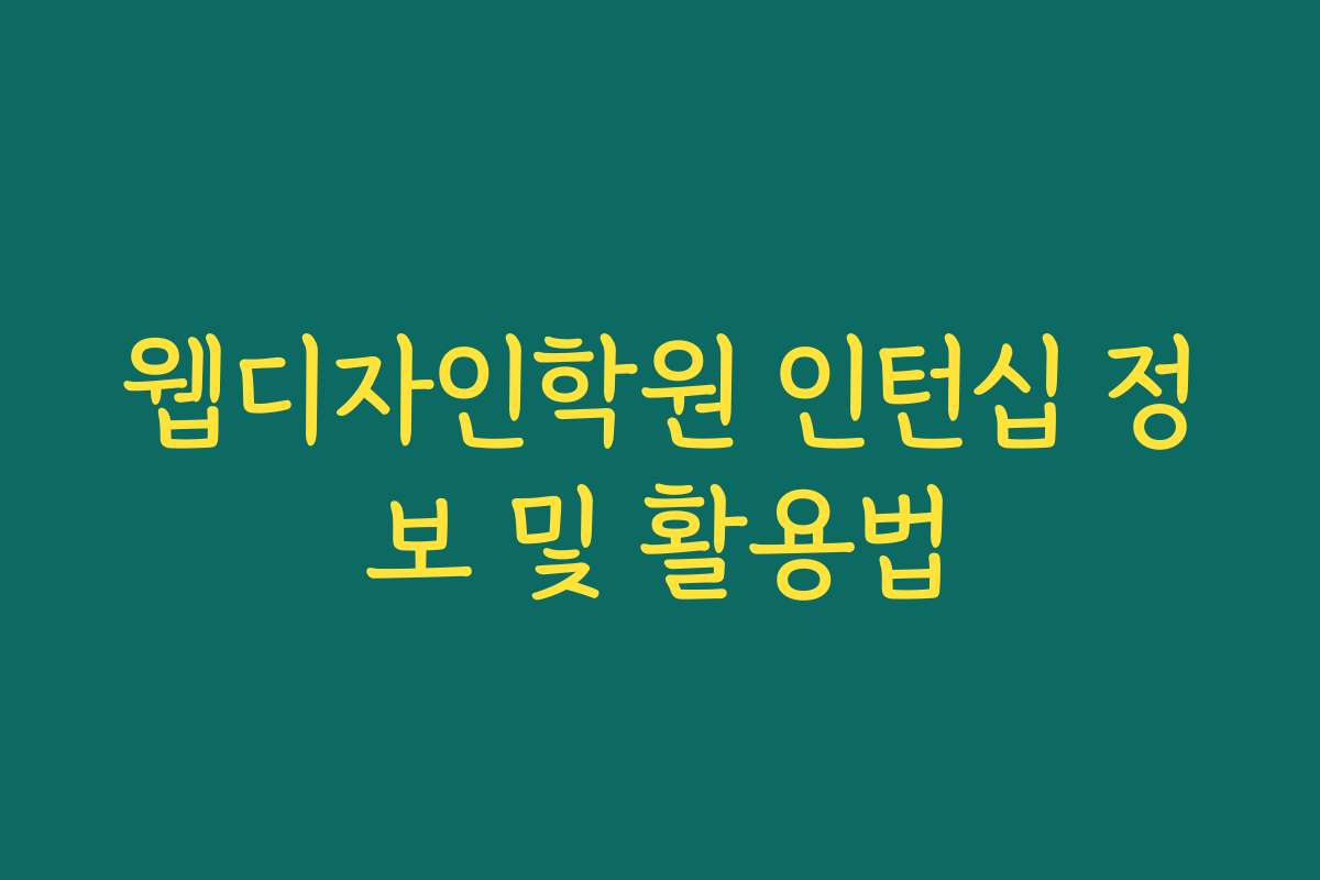 웹디자인학원 인턴십 정보 및 활용법