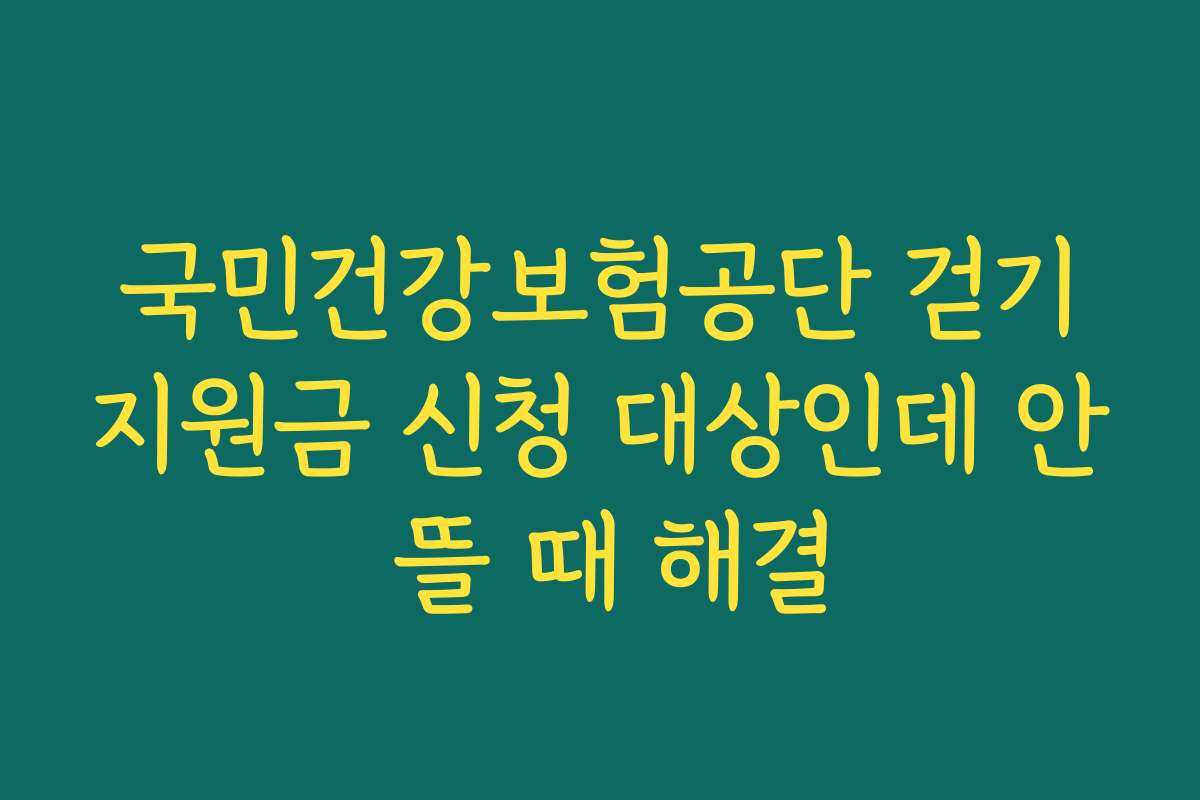 국민건강보험공단 걷기지원금 신청 대상인데 안 뜰 때 해결