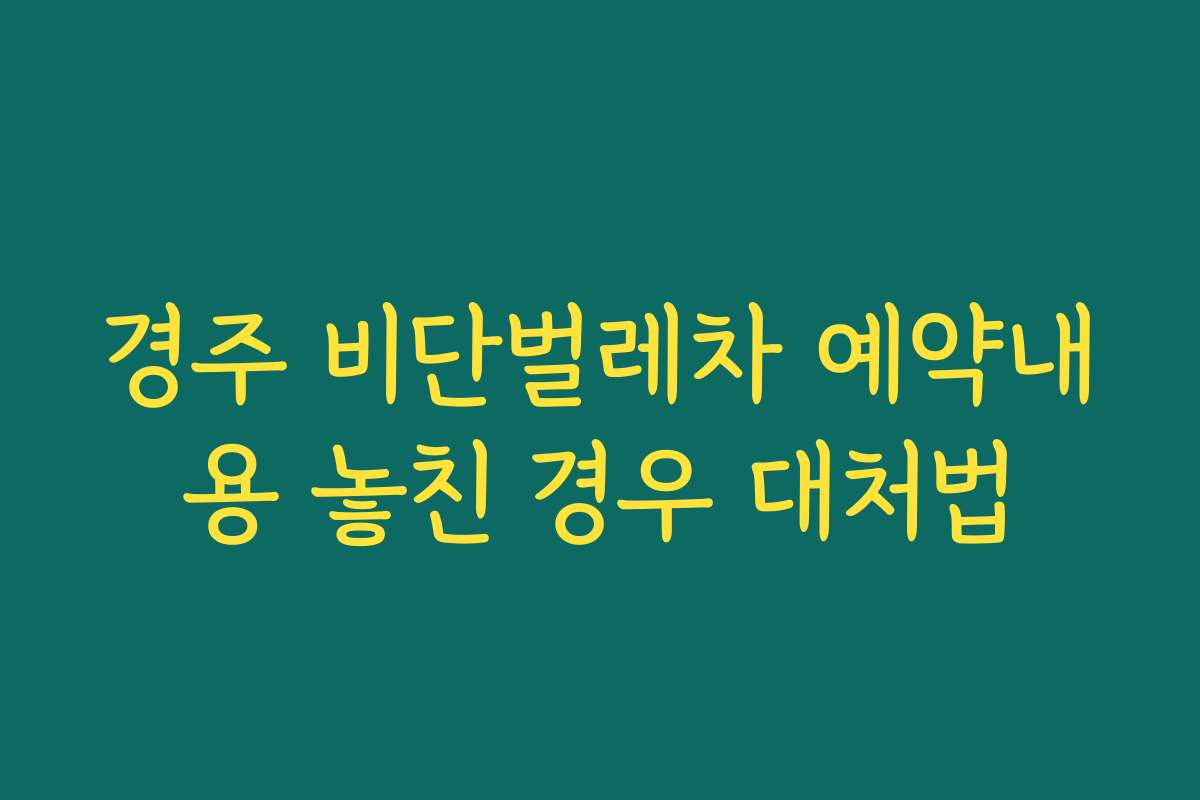 경주 비단벌레차 예약내용 놓친 경우 대처법