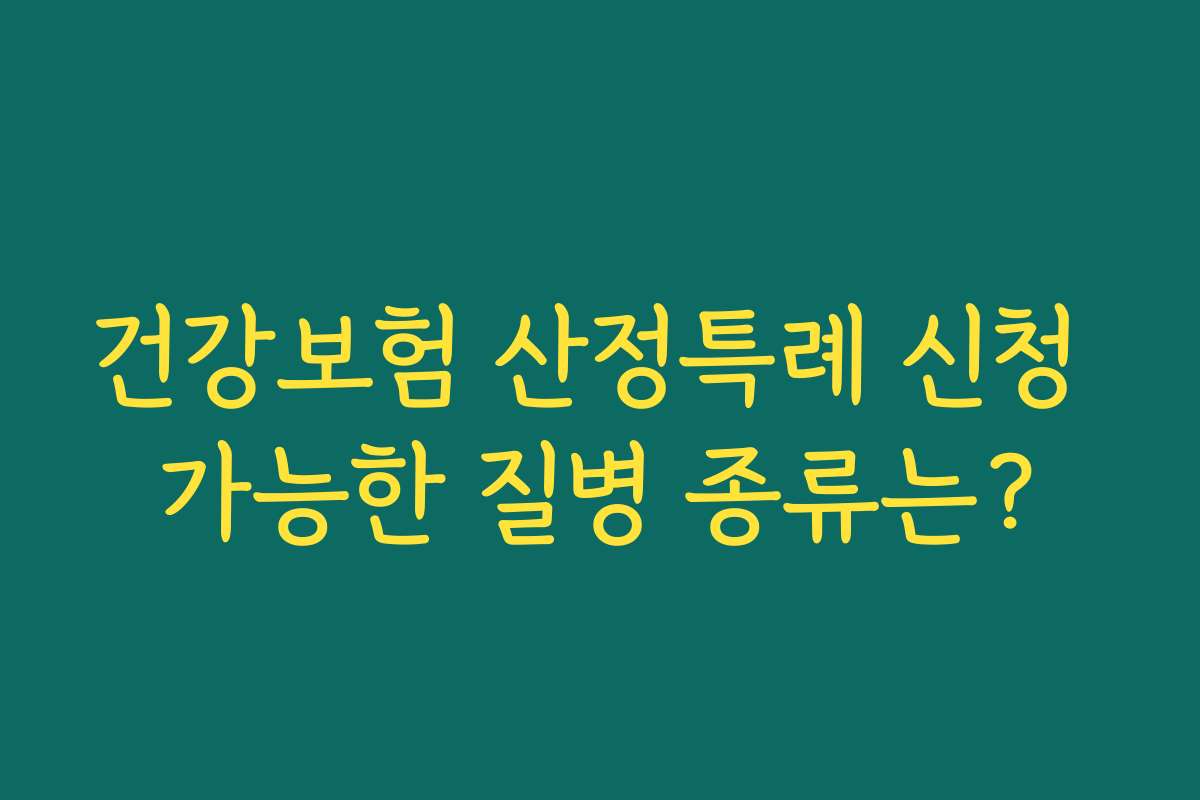 건강보험 산정특례 신청 가능한 질병 종류는?