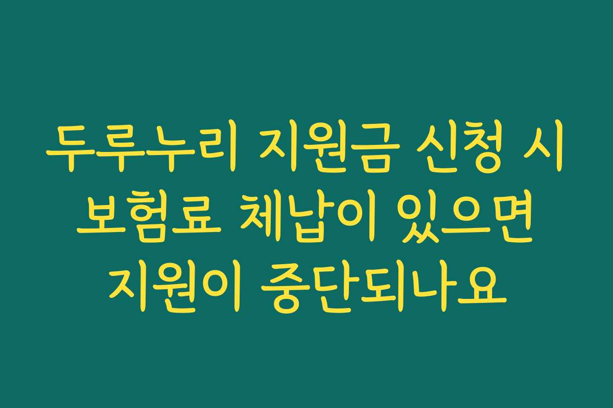 두루누리 지원금 신청 시 보험료 체납이 있으면 지원이 중단되나요