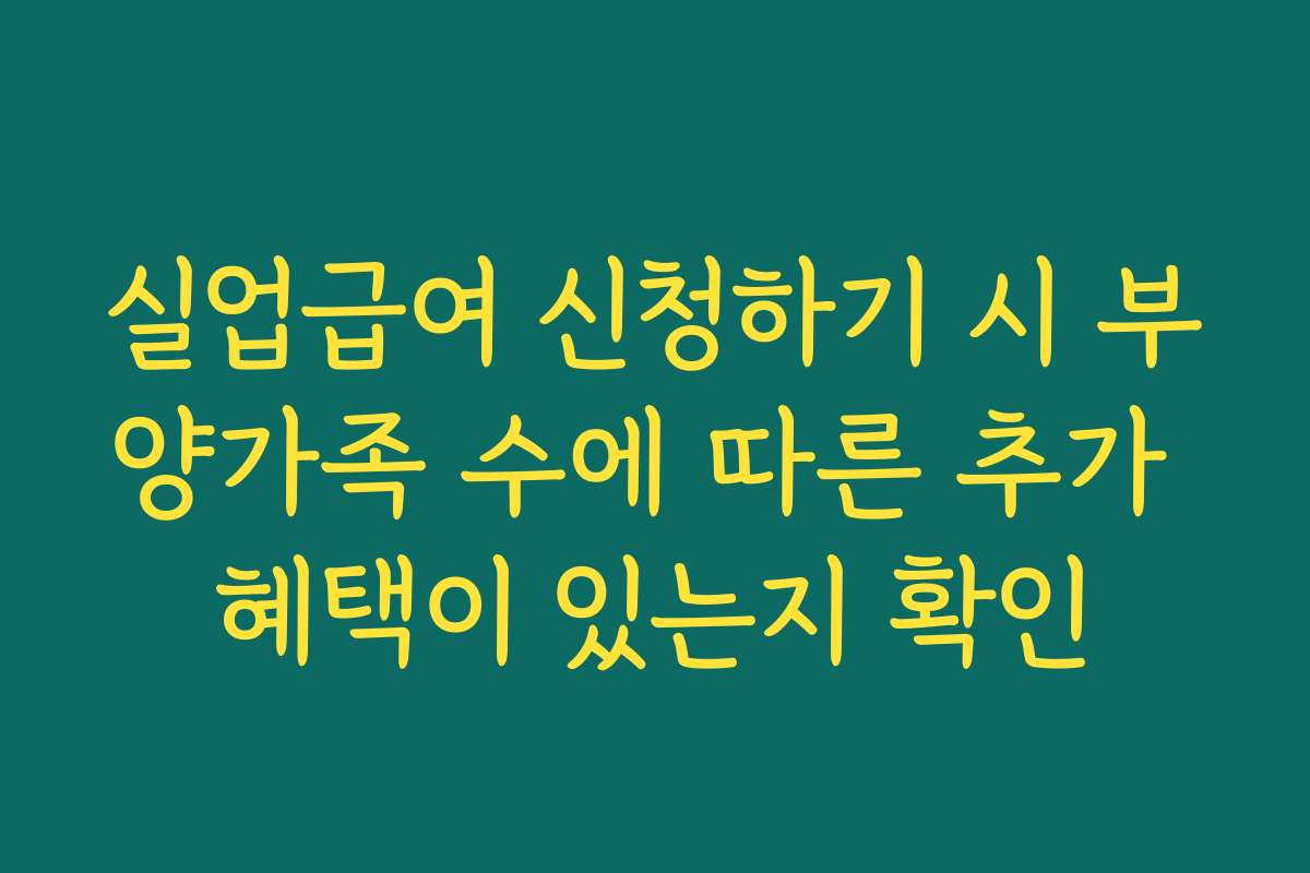 실업급여 신청하기 시 부양가족 수에 따른 추가 혜택이 있는지 확인