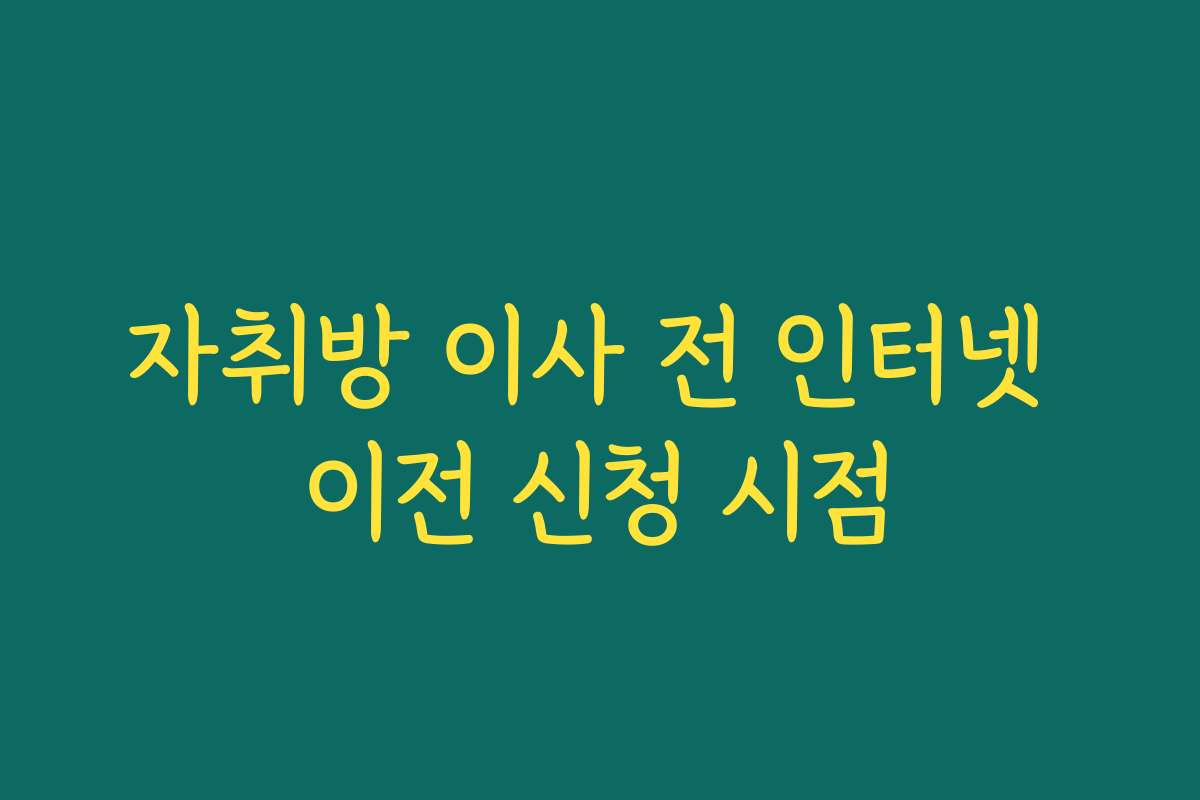 자취방 이사 전 인터넷 이전 신청 시점