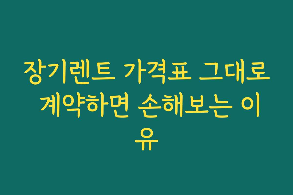장기렌트 가격표 그대로 계약하면 손해보는 이유
