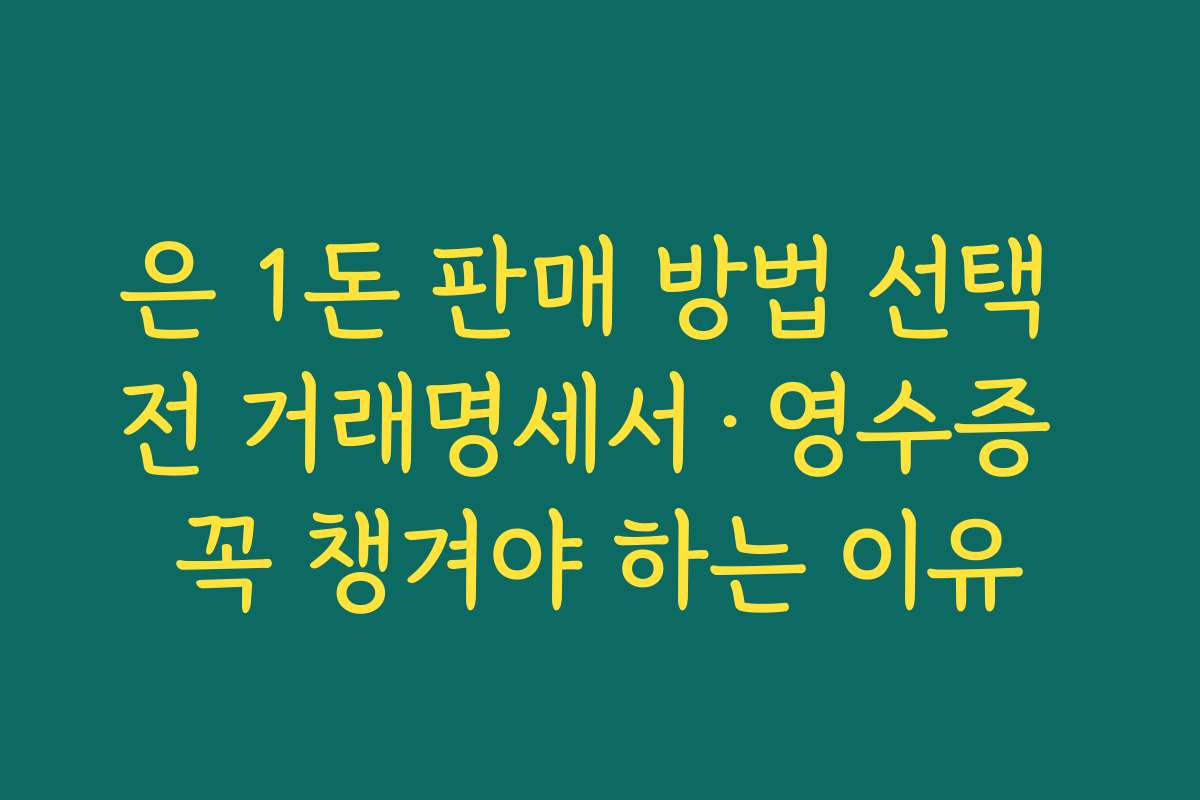 은 1돈 판매 방법 선택 전 거래명세서·영수증 꼭 챙겨야 하는 이유