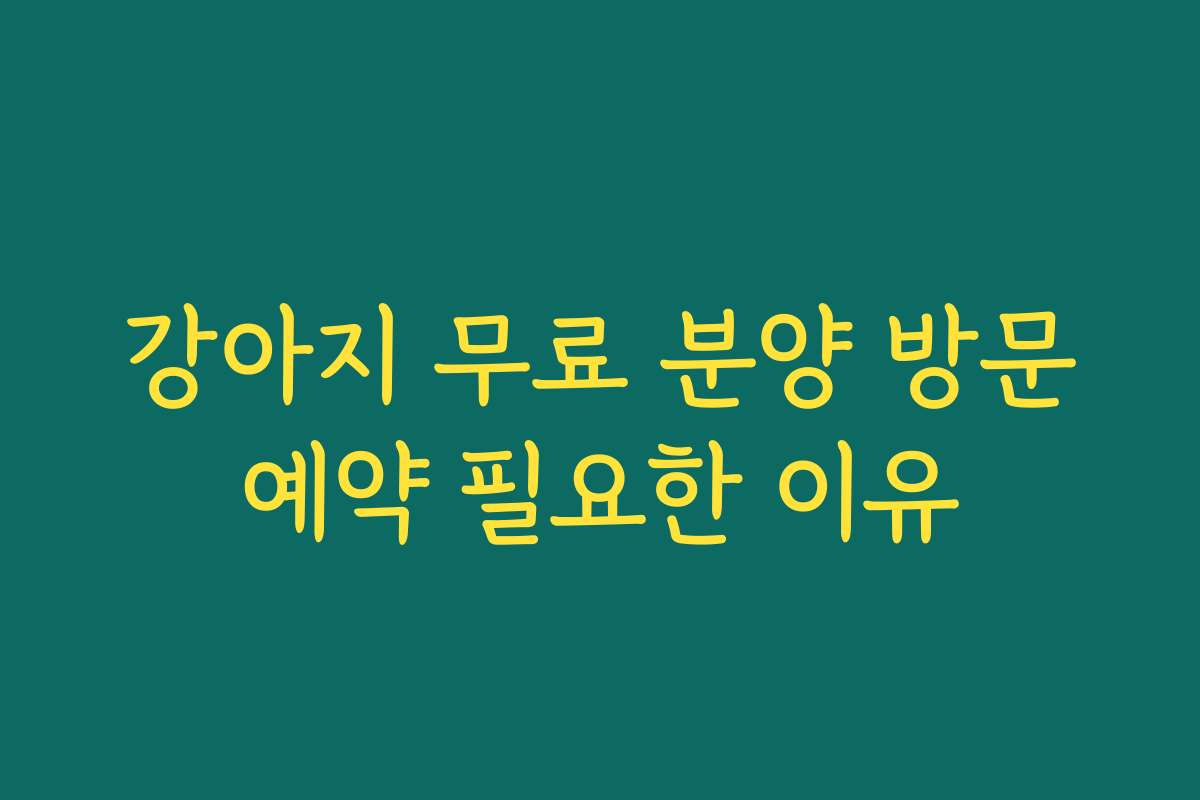 강아지 무료 분양 방문예약 필요한 이유