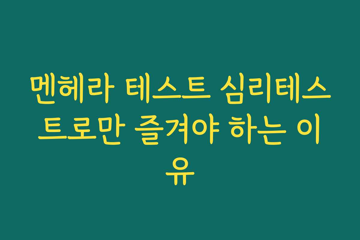 멘헤라 테스트 심리테스트로만 즐겨야 하는 이유