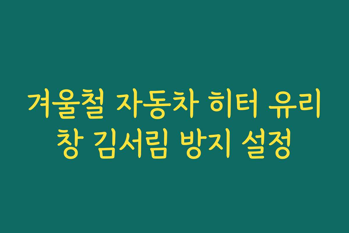 겨울철 자동차 히터 유리창 김서림 방지 설정