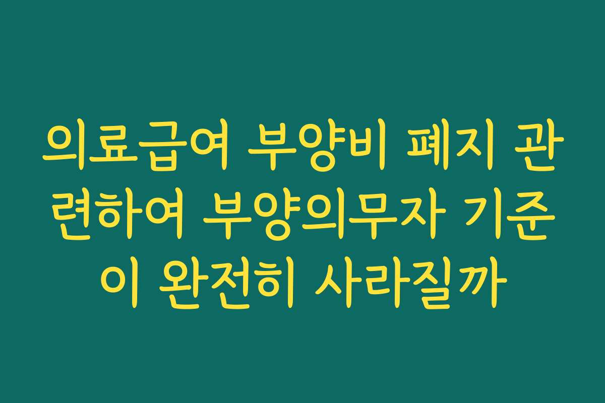 의료급여 부양비 폐지 관련하여 부양의무자 기준이 완전히 사라질까