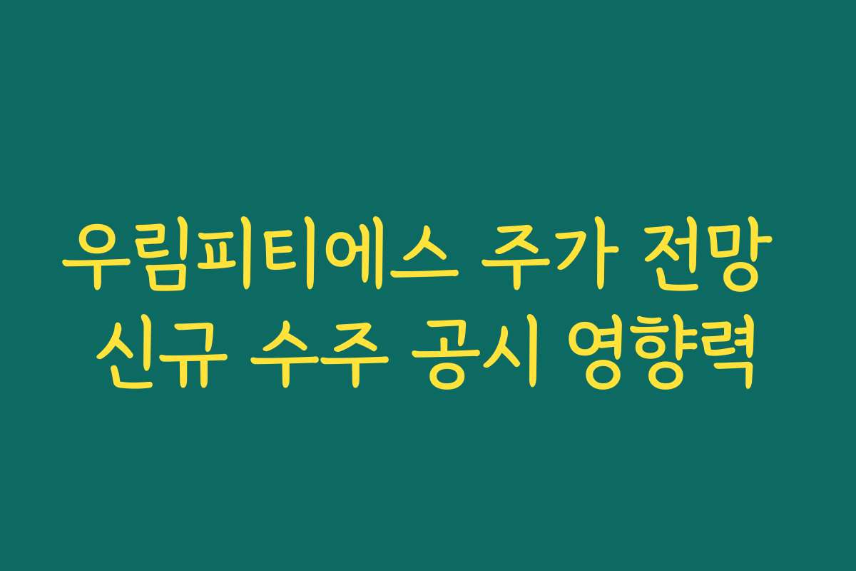 우림피티에스 주가 전망 신규 수주 공시 영향력
