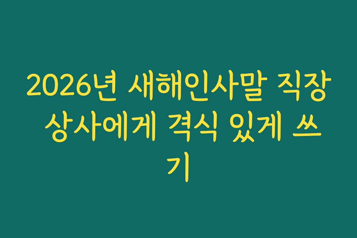 2026년 새해인사말 직장 상사에게 격식 있게 쓰기
