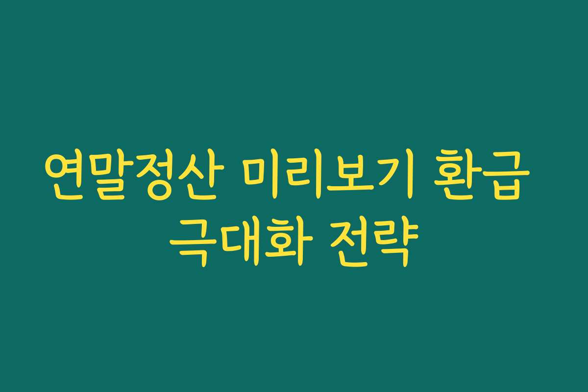 연말정산 미리보기 환급 극대화 전략