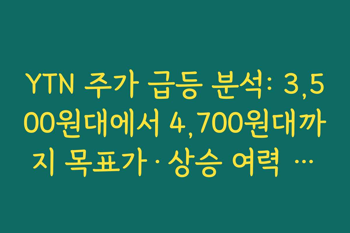 YTN 주가 급등 분석: 3,500원대에서 4,700원대까지 목표가·상승 여력 점검