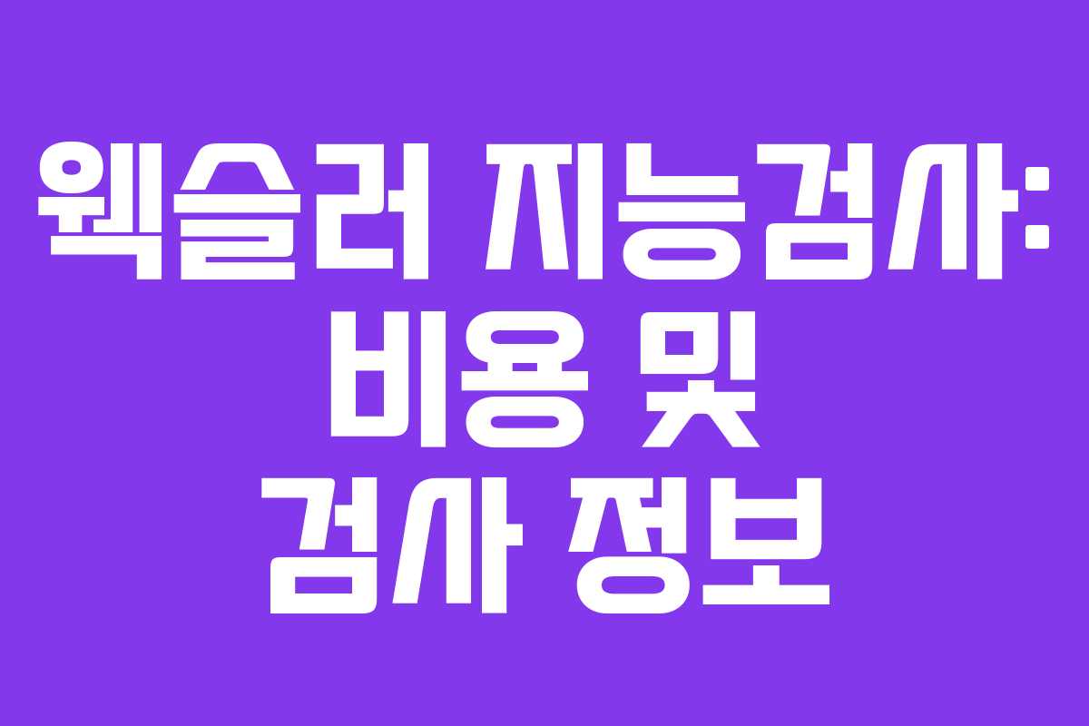 웩슬러 지능검사: 비용 및 검사 정보