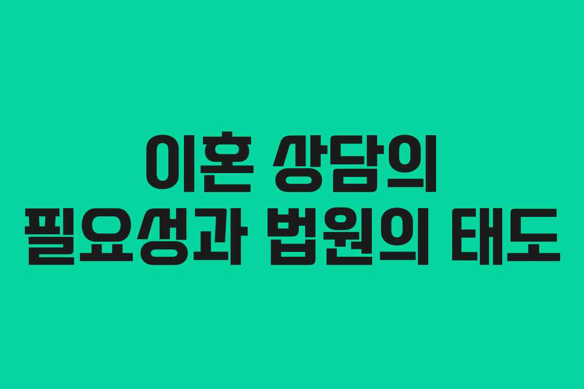 이혼 상담의 필요성과 법원의 태도