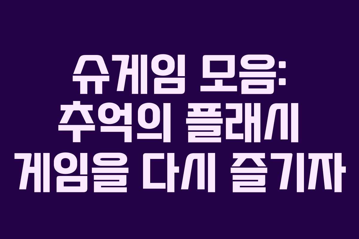 슈게임 모음: 추억의 플래시 게임을 다시 즐기자